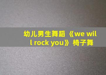 幼儿男生舞蹈 《we will rock you》 椅子舞